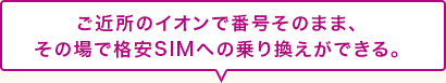 ご近所のイオンで番号そのまま、その場で格安SIMへの乗り換えができる。