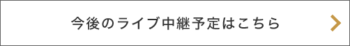 今後のライブ中継予定はこちら