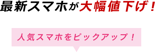 最新スマホが大幅値下げ！ 人気スマホをピックアップ！