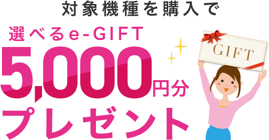 対象機種を購入で選べるe-GIFT5,000円分プレゼント