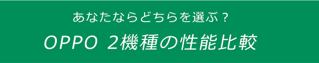 あなたならどちらを選ぶ？ OPPO 2機種の性能比較