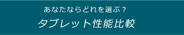 あなたならどれを選ぶ？ タブレット性能比較