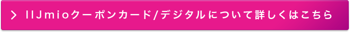 IIJmioクーポンカード/デジタルについて詳しくはこちら