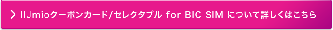 IIJmioクーポンカード/セレクタブル for BIC SIMについて詳しくはこちら