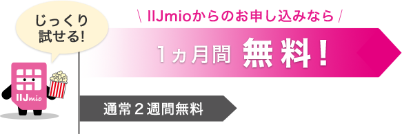 じっくり試せる！IIJmioからのお申し込みなら1ヵ月間無料！