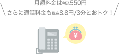 月額料金は550円。さらに通話料金も8.8円／3分とおトク！