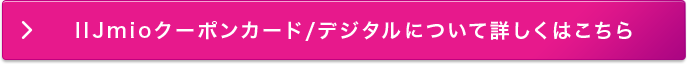 IIJmioクーポンカード/デジタルについて詳しくはこちら