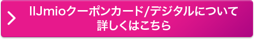 IIJmioクーポンカード/デジタルについて詳しくはこちら