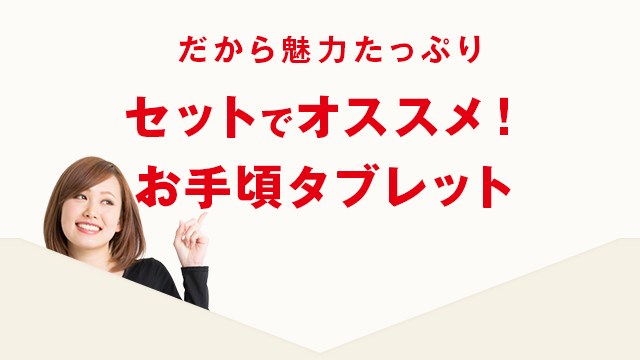 だから魅力たっぷり　セットでオススメ！お手頃タブレット