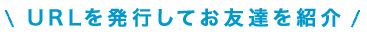 URLを発行してお友達を紹介