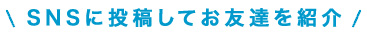 SNSに投稿してお友達を紹介