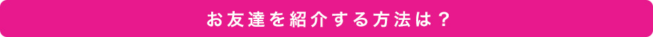 お友達を紹介する方法は？