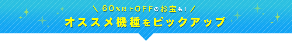 60%以上オフのお宝も！オススメ機種をピックアップ