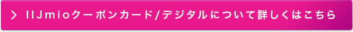 IIJmioクーポンカード/デジタルについて詳しくはこちら