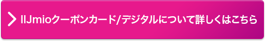 IIJmioクーポンカード/デジタルについて詳しくはこちら