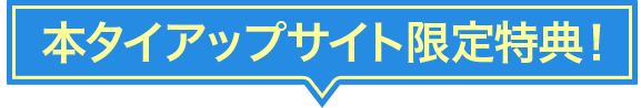 本タイアップサイト限定特典！