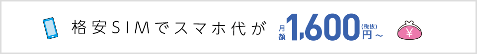 格安SIMでスマホ代が月額1,600円(税抜)〜