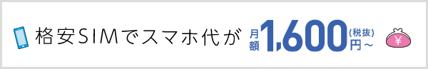 格安SIMでスマホ代が月額1,600円(税抜)〜