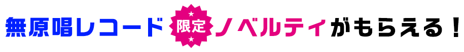 無原唱コラボ限定ノベルティがもらえる！