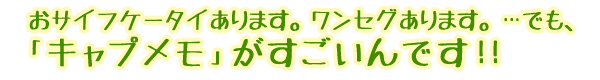 おサイフケータイあります、ワンセグあります。・・・でも、「キャプメモ」がすごいんです!!