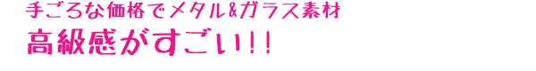 手ごろな価格でメタル＆ガラス素材。高級感がすごい！！