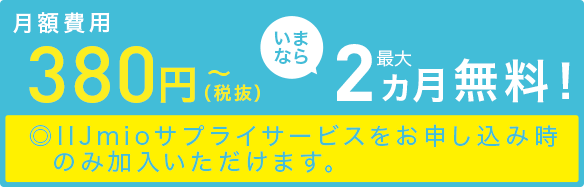 月額費用380円(税抜)いまなら最大2ヶ月無料!◎IIJmioサプライサービスをお申し込み時のみ加入いただけます。