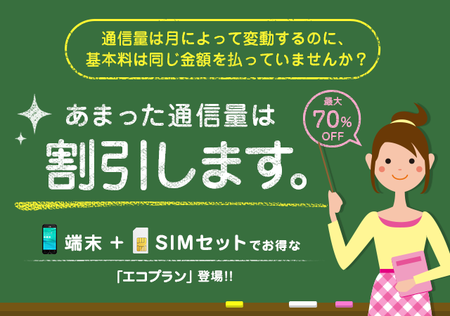 通信量は月によって変動するのに、 基本料は同じ金額を払っていませんか？あまった通信量は割引します。端末 ＋ SIMセットでお得なエコプラン登場！2016.11.01 サービス開始!