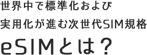 世界中で標準化および実用化が進む次世代SIM規格「eSIM」とは？