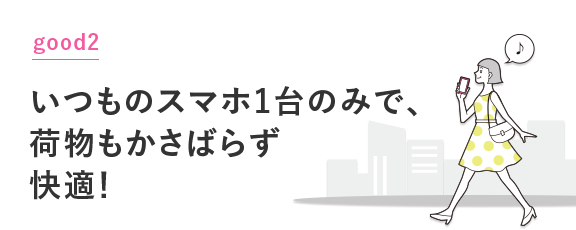 グッド2：いつものスマホ1台のみで荷物のみでかさばらず快適！