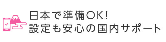 日本で準備OK！設定も安心の国内サポート