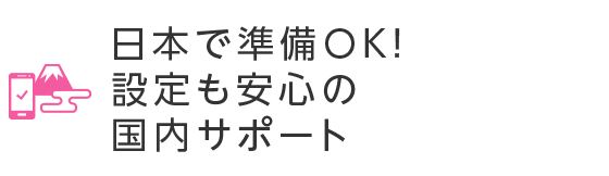 日本で準備OK！設定も安心の国内サポート