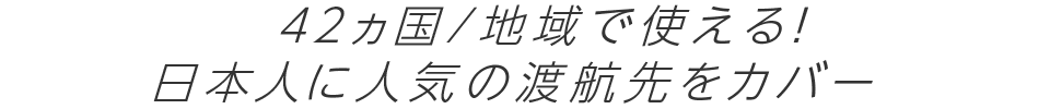 42カ国/地域で使える！日本人の渡航が多い国をカバー