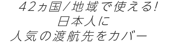 42カ国/地域で使える！日本人の渡航が多い国をカバー