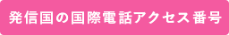 発信国の国際電話アクセス番号