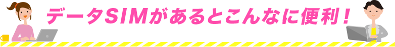 データSIMがあるとこんなに便利！