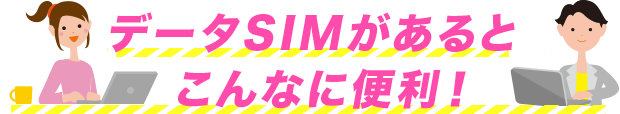 データSIMがあるとこんなに便利!