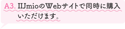 A3.IIJmioのWebサイトで同時に購入いただけます。