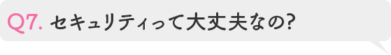 Q7.セキュリティって大丈夫なの?