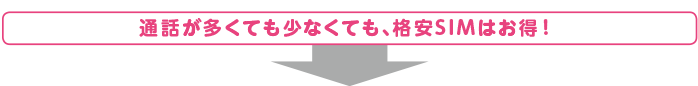 通話が多くても少なくても、格安SIMはお得!