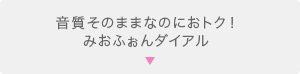 音質そのままなのにおトク！みおふぉんダイアル