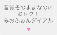 音質そのままなのにおトク！みおふぉんダイアル