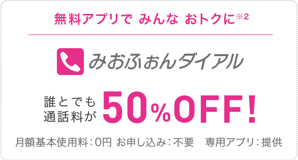 無料通話アプリでみんなおトクに(※2)「みおふぉんダイアル」誰とでも通話料が50％OFF