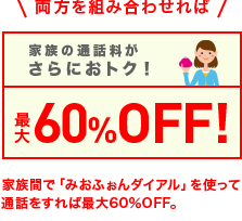 両方を組み合わせれば家族の通話料が最大60%OFF！