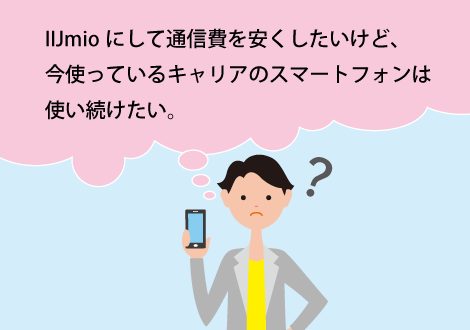 IIJmioにして通信費を安くしたいけど、今使っているキャリアのスマートフォンは使い続けたい