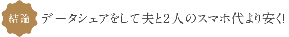 結論　データシェアをして夫と2人のスマホ代より安く!