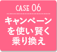 CASE06 キャンペーンを使い賢く乗り換え