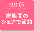 CASE09 家族間のシェアで節約