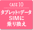 CASE10 タブレット×データ SIMに乗り換え