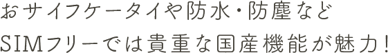 おサイフケータイや防水・防塵などSIMフリーでは貴重な国産機能が魅力！