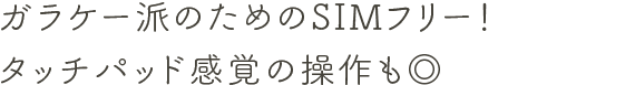 ガラケー派のためのSIMフリー！タッチパッド感覚の操作も◎
